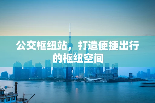 公交枢纽站，打造便捷出行的枢纽空间
