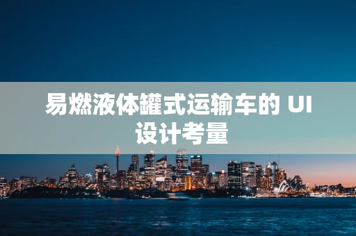 易燃液体罐式运输车的 UI 设计考量