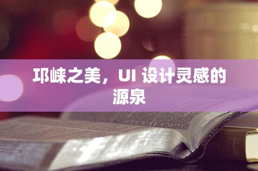 邛崃之美，UI 设计灵感的源泉