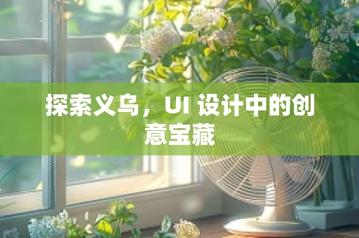 探索义乌，UI 设计中的创意宝藏