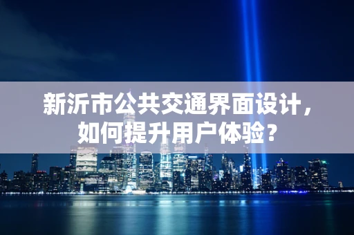 新沂市公共交通界面设计，如何提升用户体验？
