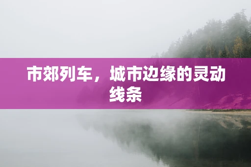 市郊列车，城市边缘的灵动线条