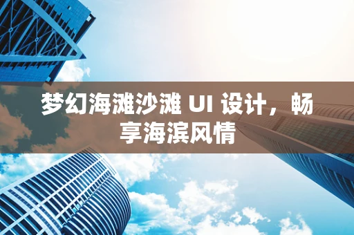 梦幻海滩沙滩 UI 设计，畅享海滨风情
