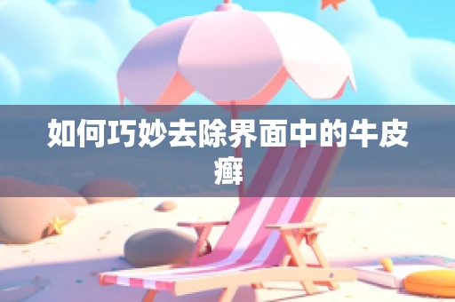 如何巧妙去除界面中的牛皮癣