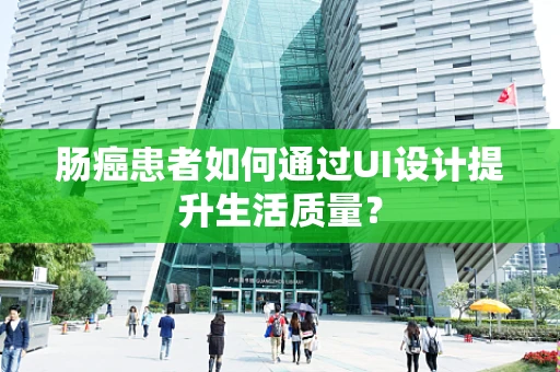肠癌患者如何通过UI设计提升生活质量？