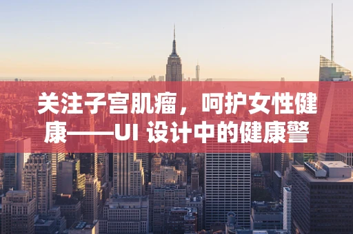 关注子宫肌瘤，呵护女性健康——UI 设计中的健康警示