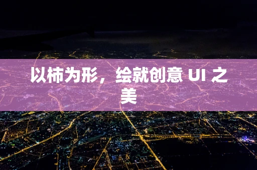 以柿为形，绘就创意 UI 之美