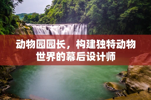 动物园园长，构建独特动物世界的幕后设计师