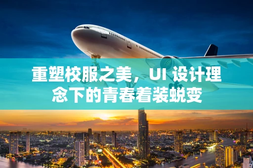 重塑校服之美，UI 设计理念下的青春着装蜕变