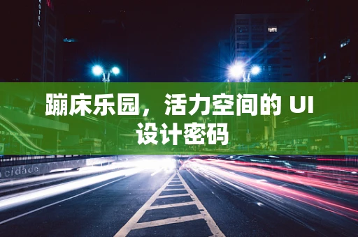 蹦床乐园，活力空间的 UI 设计密码