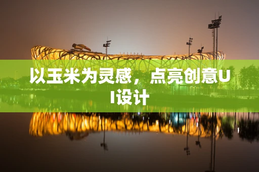 以玉米为灵感，点亮创意UI设计