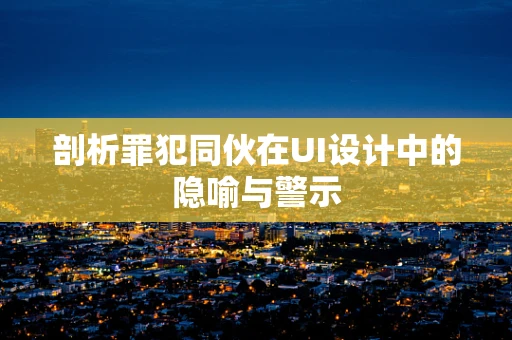 剖析罪犯同伙在UI设计中的隐喻与警示