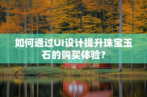 如何通过UI设计提升珠宝玉石的购买体验？
