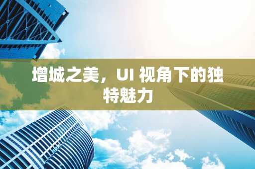 增城之美，UI 视角下的独特魅力