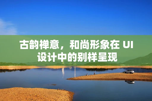古韵禅意，和尚形象在 UI 设计中的别样呈现