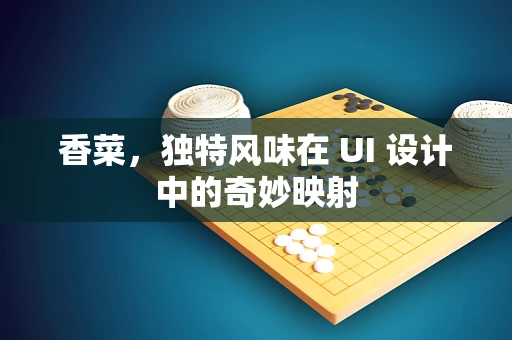 香菜，独特风味在 UI 设计中的奇妙映射