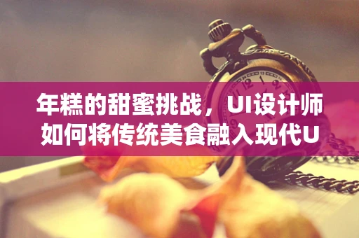 年糕的甜蜜挑战，UI设计师如何将传统美食融入现代UI设计？