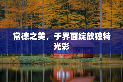 常德之美，于界面绽放独特光彩