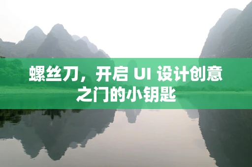 螺丝刀，开启 UI 设计创意之门的小钥匙