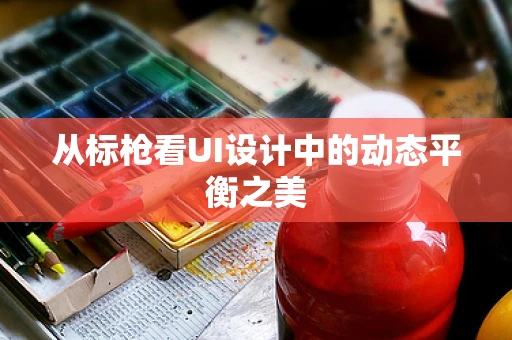 从标枪看UI设计中的动态平衡之美