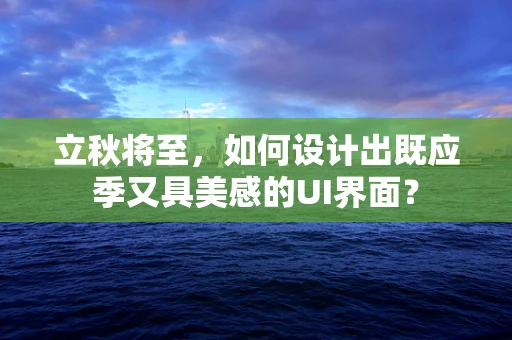 立秋将至，如何设计出既应季又具美感的UI界面？