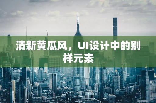 清新黄瓜风，UI设计中的别样元素