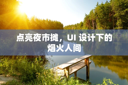 点亮夜市摊，UI 设计下的烟火人间