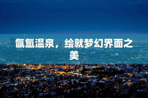 氤氲温泉，绘就梦幻界面之美