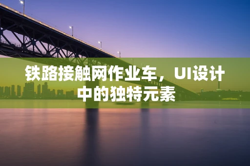 铁路接触网作业车，UI设计中的独特元素