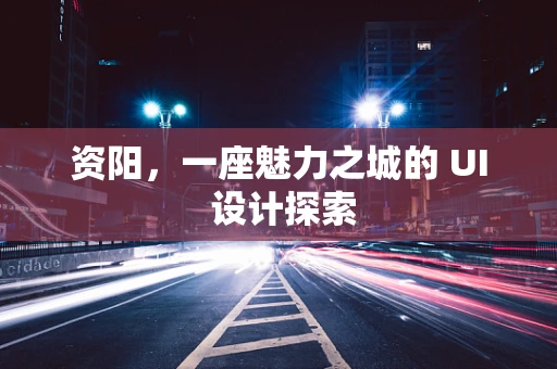 资阳，一座魅力之城的 UI 设计探索