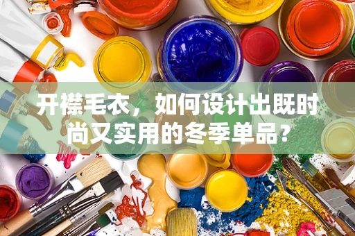 开襟毛衣，如何设计出既时尚又实用的冬季单品？