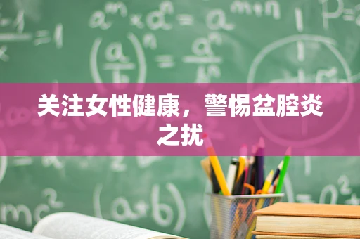 关注女性健康，警惕盆腔炎之扰