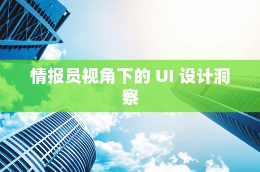 情报员视角下的 UI 设计洞察