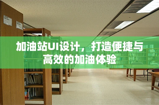 加油站UI设计，打造便捷与高效的加油体验