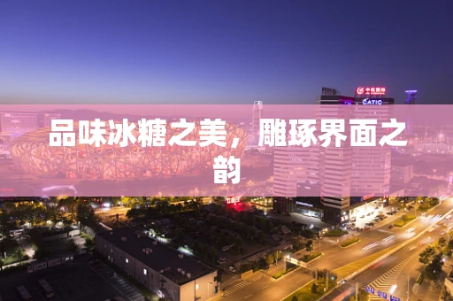 品味冰糖之美，雕琢界面之韵