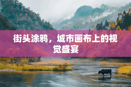 街头涂鸦，城市画布上的视觉盛宴