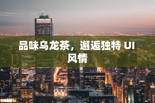品味乌龙茶，邂逅独特 UI 风情