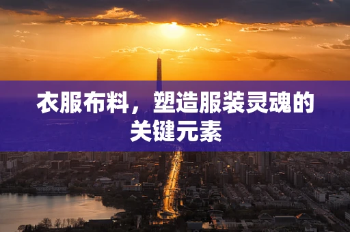 衣服布料，塑造服装灵魂的关键元素