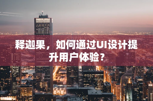 释迦果，如何通过UI设计提升用户体验？