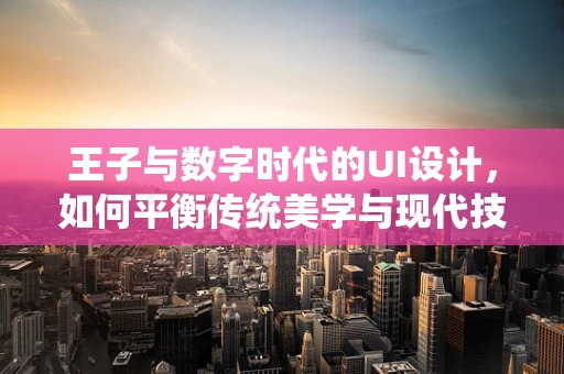 王子与数字时代的UI设计，如何平衡传统美学与现代技术？