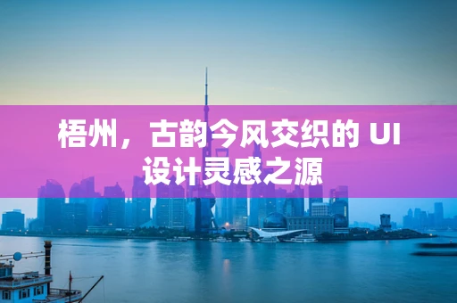 梧州，古韵今风交织的 UI 设计灵感之源
