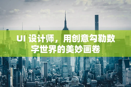 UI 设计师，用创意勾勒数字世界的美妙画卷