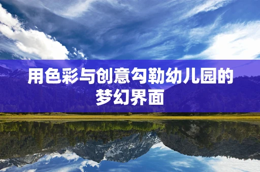 用色彩与创意勾勒幼儿园的梦幻界面