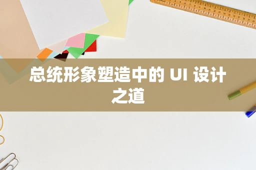 总统形象塑造中的 UI 设计之道