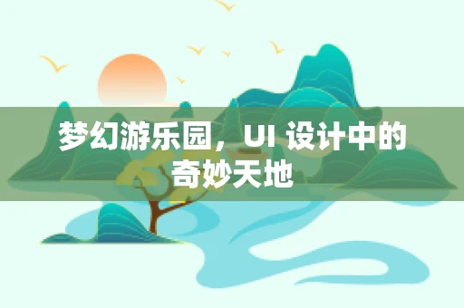 梦幻游乐园，UI 设计中的奇妙天地