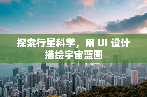探索行星科学，用 UI 设计描绘宇宙蓝图