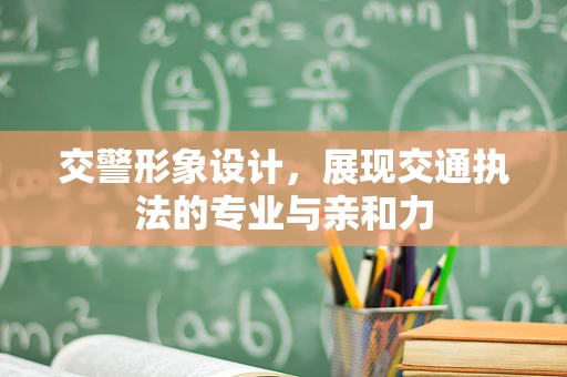 交警形象设计，展现交通执法的专业与亲和力