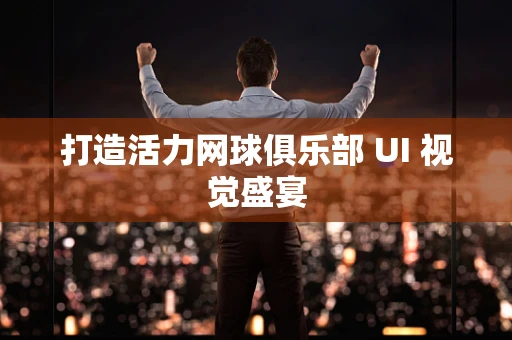 打造活力网球俱乐部 UI 视觉盛宴