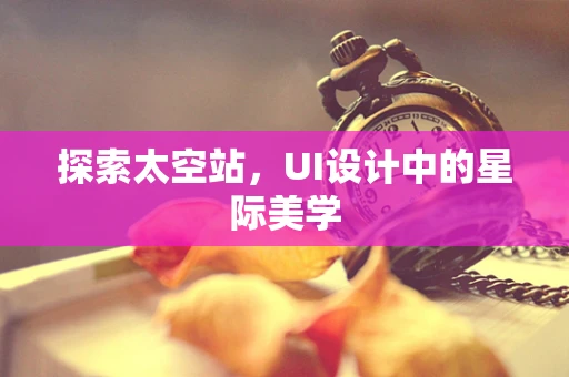 探索太空站，UI设计中的星际美学