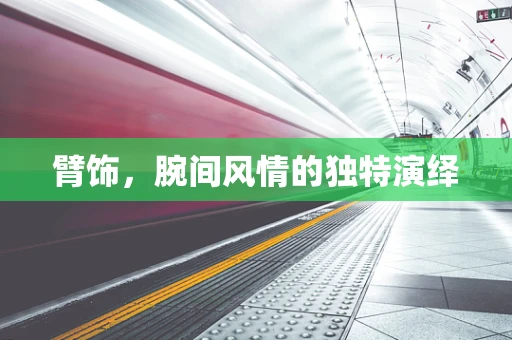 臂饰，腕间风情的独特演绎